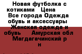 Новая футболка с котиками › Цена ­ 500 - Все города Одежда, обувь и аксессуары » Женская одежда и обувь   . Амурская обл.,Магдагачинский р-н